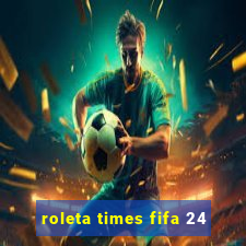 roleta times fifa 24